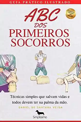 Livro Baixar: ABC DOS PRIMEIROS SOCORROS – GUIA PRÁTICO ILUSTRADO: Técnicas simples que salvam vidas e todos devem ter na palma da mão.