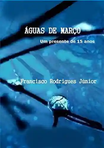 ÁGUAS DE MARÇO: Um presente de 15 anos - Francisco Rodrigues Júnior