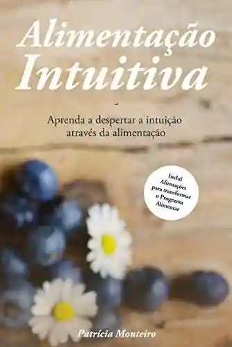 Alimentação Intuitiva: Aprenda a despertar a intuição através da alimentação - Patrícia Monteiro