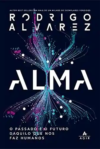 Alma: O passado e o futuro daquilo que nos faz humanos - Rodrigo Alvarez