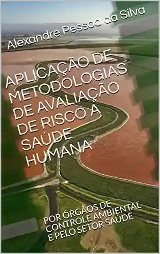 APLICAÇÃO DE METODOLOGIAS DE AVALIAÇÃO DE RISCO A SAÚDE HUMANA : POR ÓRGÃOS DE CONTROLE AMBIENTAL E PELO SETOR SAÚDE - Alexandre Pessoa da Silva