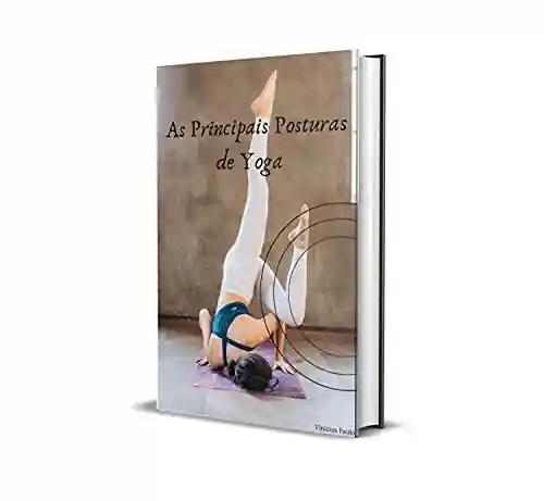 Livro Baixar: Aprenda a Realizar Corretamente as Posturas de Yoga: Quer você esteja em busca de transformar seu humor, melhorar a flexibilidade, força e postura ou simplesmente esteja interessado em aumentar