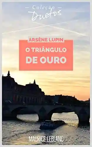 Arsène Lupin O Triângulo de Ouro (Coleção Duetos) - Maurice Leblanc