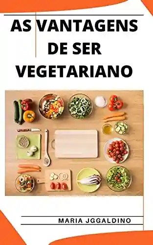 Livro Baixar: AS VANTAGENS DE SER VEGETARIANO: Um guia para se tornar um vegetariano