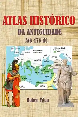 ATLAS HISTÓRICO DA ANTIGUIDADE: ATÉ 476 dC. - Ruben Ygua