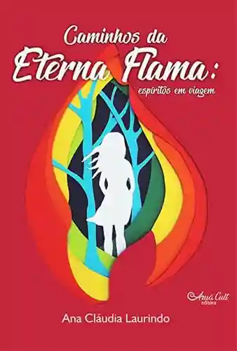 Caminhos da Eterna Flama: espíritos em viagem - Ana Cláudia Laurindo