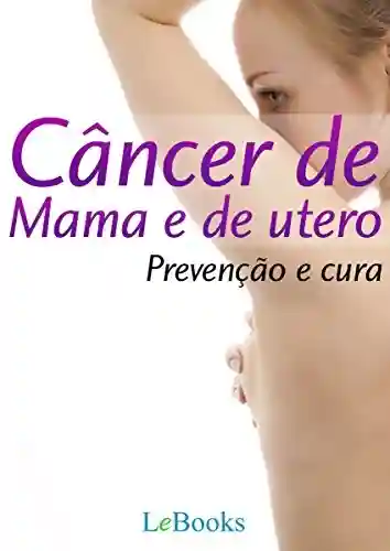 Câncer de mama e de útero: Prevenção e Cura (Coleção Saúde) - Edições LeBooks