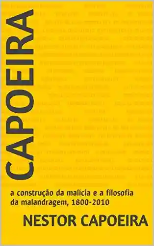 Capoeira: a construção da malícia e a filosofia da malandragem, 1800-2010 (Trilogia do Jogador Livro 3) - Nestor Capoeira