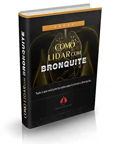 Como Lidar Com Bronquite: Tudo o que você precisa saber para lidar com a bronquite - Reginaldo de Souza