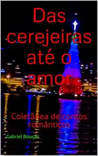 Das cerejeiras até o amor : Coletânea de contos românticos - Gabriel Bouças