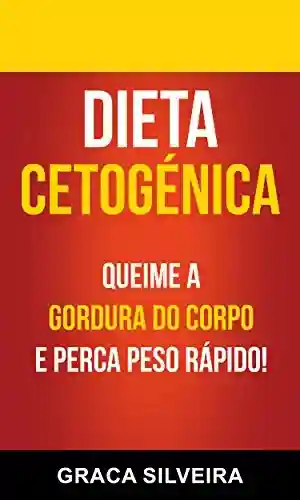 Dieta Cetogénica: Queime A Gordura Do Corpo E Perca Peso Rápido! - Graca Silveira