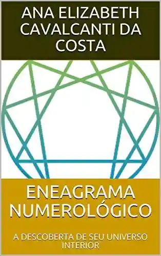 ENEAGRAMA NUMEROLÓGICO : A DESCOBERTA DE SEU UNIVERSO INTERIOR - Ana Elizabeth Cavalcanti da Costa