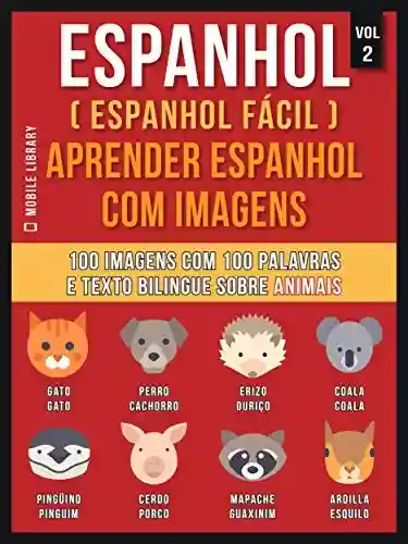 Espanhol ( Espanhol Fácil ) Aprender Espanhol Com Imagens (Vol 2): 100 imagens com 100 palavras e texto bilingue espanhol português sobre Animais (Foreign Language Learning Guides) - Mobile Library