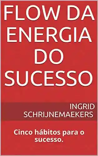 Livro Baixar: Flow da Energia do Sucesso: Cinco hábitos para o sucesso. (Habits and Performance Livro 1)