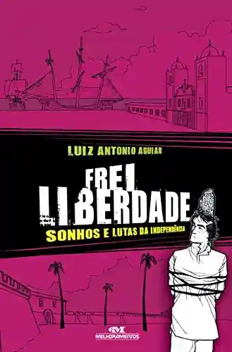 Frei Liberdade: Sonhos e lutas da independência (Aventuras da História) - Luiz Antonio Aguiar