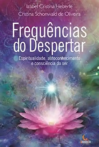 Frequências do despertar; Espiritualidade, autoconhecimento e consciência do ser - Cristina Schonwald de Oliveira
