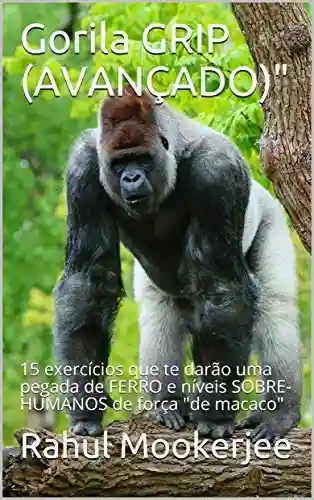 Gorila GRIP (AVANÇADO): 15 exercícios que te darão uma pegada de FERRO e níveis SOBRE-HUMANOS de força “de macaco” - Rahul Mookerjee