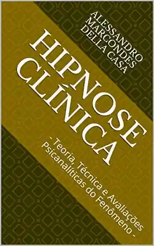 Hipnose Clínica: – Teoria, Técnica e Avaliações Psicanalíticas do Fenômeno – (1) - Alessandro Marcondes Della Casa