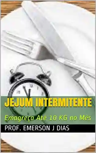 JEJUM INTERMITENTE: Emagreça Até 10 KG no Mês - Prof. Emerson J Dias