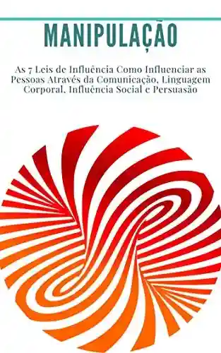 Livro Baixar: Manipulação: As 7 Leis de Influência Como Influenciar as Pessoas Através da Comunicação, Linguagem Corporal, Influência Social e Persuasão: (liderança, carisma, linguagem corporal, sucesso)