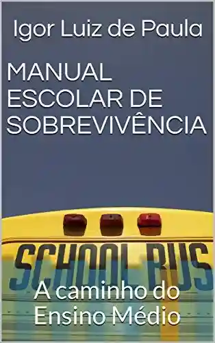 MANUAL ESCOLAR DE SOBREVIVÊNCIA: A caminho do Ensino Médio - Igor Luiz de Paula