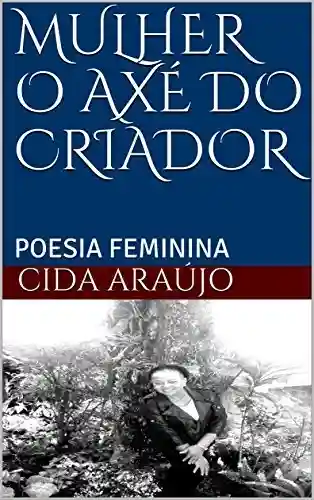 MULHER O AXÉ DO CRIADOR: POESIA FEMININA - CIDA ARAÚJO