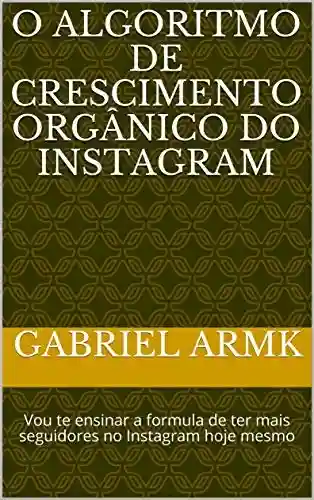 Livro Baixar: O algoritmo de crescimento orgânico do Instagram: Vou te ensinar a formula de ter mais seguidores no Instagram hoje mesmo