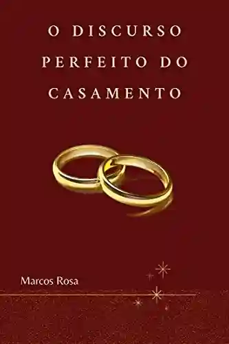 O Discurso Perfeito do Casamento: O que Dizer e Não Dizer - Marcos Rosa