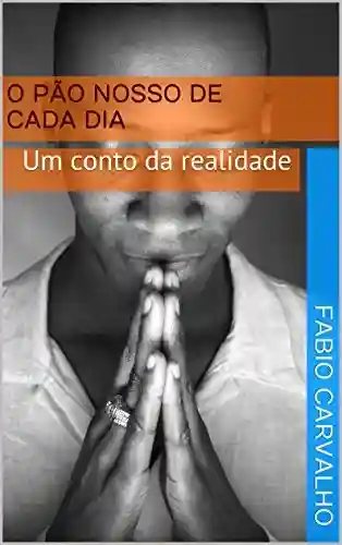 O pão nosso de cada dia: Um conto da realidade - Fábio Carvalho