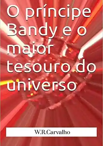 O Príncipe Bandy E O Maior Tesouro Do Universo - W.r. Carvalho