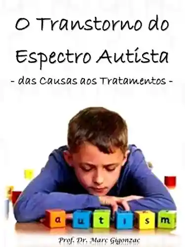 O Transtorno do Espectro Autista: das Causas aos Tratamentos - Marc Alexandre Duarte Gigonzac
