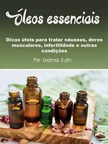 Livro Baixar: Óleos essenciais: Dicas úteis para tratar náuseas, dores musculares, infertilidade e outras condições