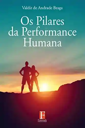 Os Pilares da Performance Humana - Valdir de Andrade Braga