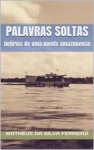 PALAVRAS SOLTAS: Delírios de uma mente amazonense - Matheus da Silva Ferreira
