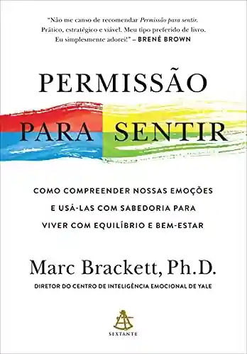Permissão para sentir: Como compreender nossas emoções e usá-las com sabedoria para viver com equilíbrio e bem-estar - Marc Brackett