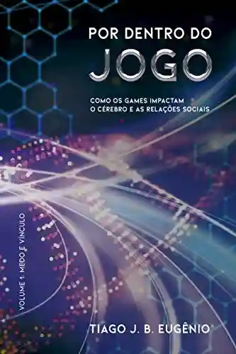 Por Dentro do Jogo: como os games impactam o cérebro e as relações sociais - Tiago J. B. Eugênio