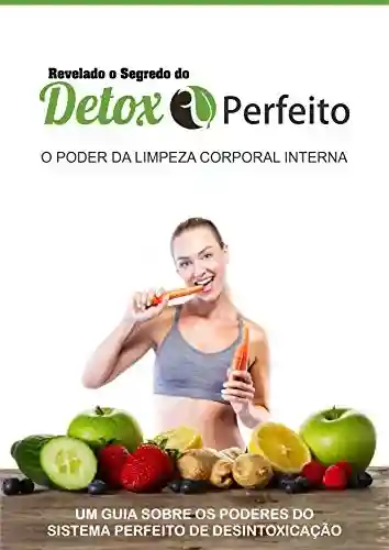 Revelado o Segredo do Detox Perfeito: Descubra como desintoxicar seu corpo para ter uma saúde perfeita através do detox… - Fabiana Diôgo