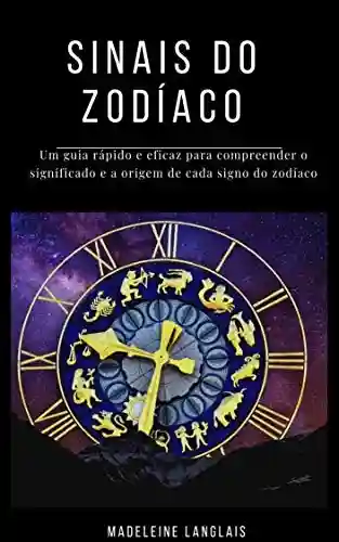 Livro Baixar: Sinais do Zodíaco: Um guia rápido e eficaz para compreender o significado e a origem de cada signo do zodíaco: (astrologia, horóscopo, clarividência, astral, mitologia, divinização,)