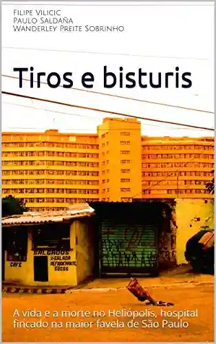 Livro Baixar: Tiros e bisturis: A vida e a morte no Heliópolis, hospital fincado na maior favela de São Paulo