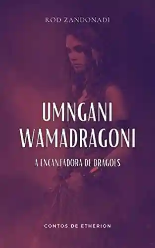 UMNGANI WAMADRAGONI: A Encantadora de Dragões (Contos de Etherion) - Rod Zandonadi