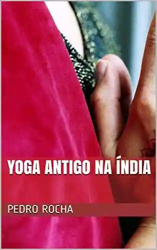 Yoga Antigo na Índia - PEDRO ROCHA