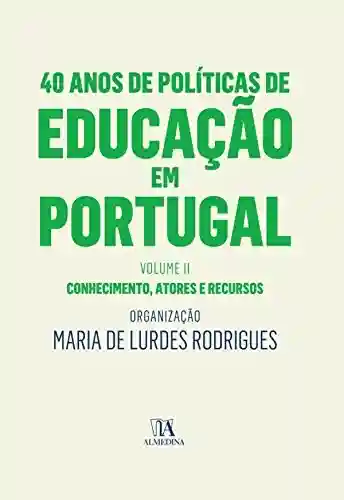 Livro Baixar: 40 Anos de Políticas de Educação em Portugal – Volume II – Conhecimento, atores e recursos