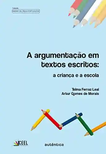 A argumentação em textos escritos: A criança e a escola - Telma Ferraz Leal