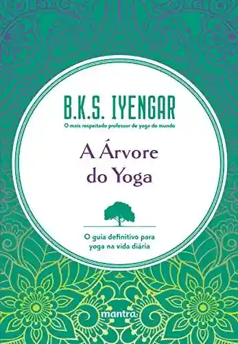 A Árvore do Yoga: O guia definitivo para yoga na vida diária - B. K. S. Iyengar