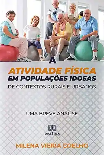 A atividade física em populações idosas de contextos rurais e urbanos: uma breve análise - Milena Vieira Coelho