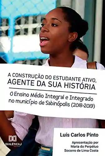 Livro Baixar: A Construção do Estudante Ativo, Agente da sua História: o Ensino Médio Integral e Integrado no Município de Sabinópolis (2018-2019)