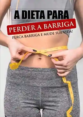 A Dieta Para Perder Barriga: Descubra como eliminar o excesso de gordura abdominal e traga de volta a sua saúde e auto-estima. (1) - Ana Karolina Cosfer