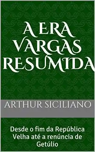 Livro Baixar: A Era Vargas Resumida: Desde o fim da República Velha até a renúncia de Getúlio