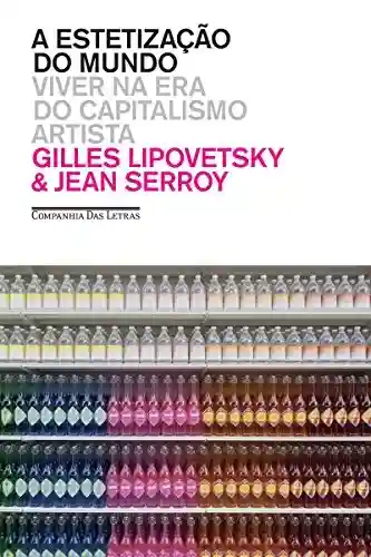 A estetização do mundo: Viver na era do capitalismo artista - Gilles Lipovetsky
