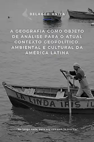 Livro Baixar: A Geografia como objeto de análise para o atual contexto Geopolítico, Ambiental e Cultural da América Latina (VII Semageo Unila)